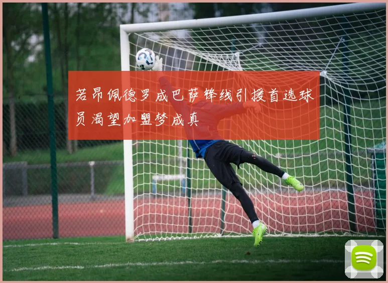 若昂佩德罗成巴萨锋线引援首选球员渴望加盟梦成真