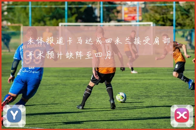 米体报道卡马达或回米兰接受肩部手术预计缺阵至四月