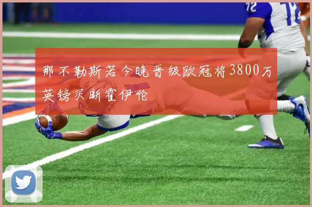 那不勒斯若今晚晋级欧冠将3800万英镑买断霍伊伦