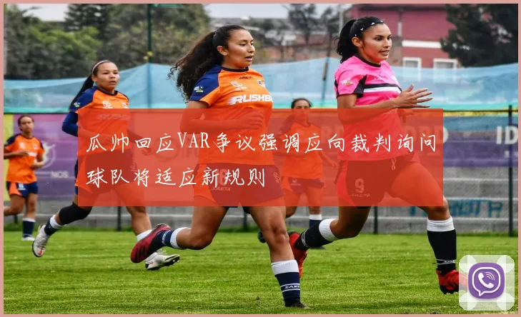 瓜帅回应VAR争议强调应向裁判询问球队将适应新规则