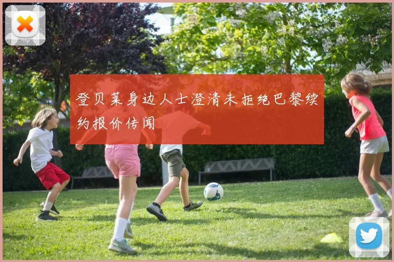 登贝莱身边人士澄清未拒绝巴黎续约报价传闻