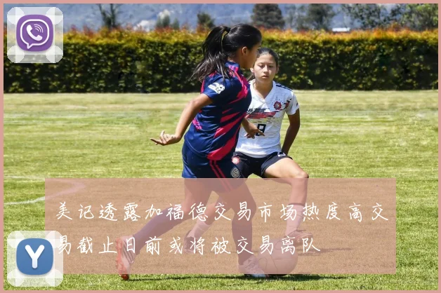 美记透露加福德交易市场热度高交易截止日前或将被交易离队