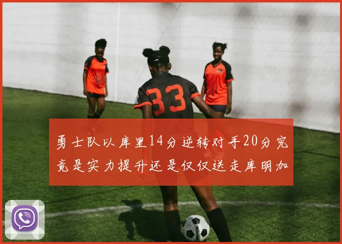 勇士队以库里14分逆转对手20分究竟是实力提升还是仅仅送走库明加的结果