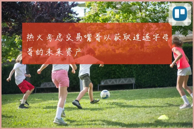 热火考虑交易嘴哥以获取追逐字母哥的未来资产