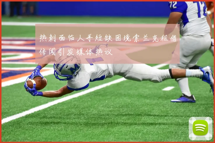 热刺面临人手短缺困境索兰克租借传闻引发媒体热议
