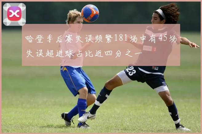 哈登季后赛失误频繁181场中有45场失误超进球占比近四分之一