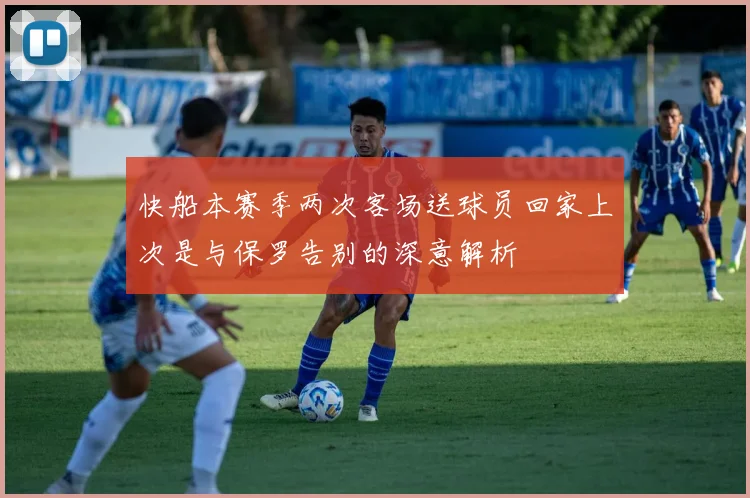 快船本赛季两次客场送球员回家上次是与保罗告别的深意解析