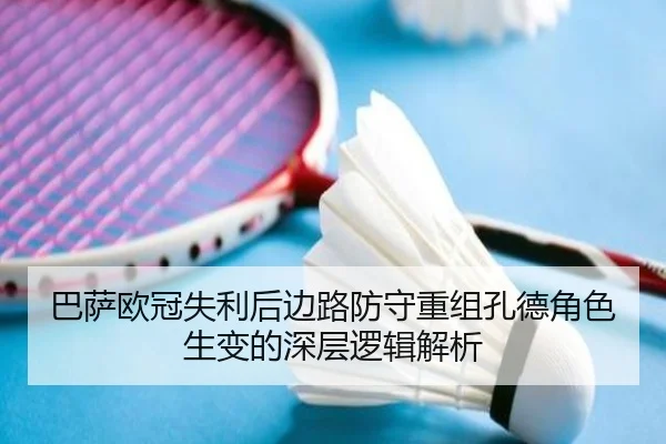巴萨欧冠失利后边路防守重组孔德角色生变的深层逻辑解析（aoasports）