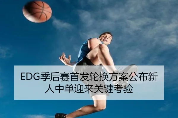EDG季后赛首发轮换方案公布新人中单迎来关键考验 - aoasports